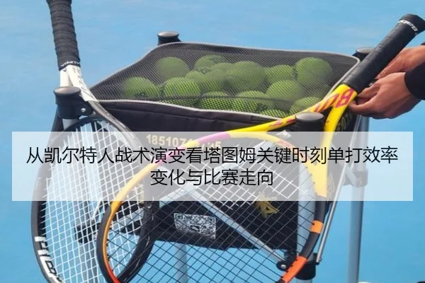 从凯尔特人战术演变看塔图姆关键时刻单打效率变化与比赛走向