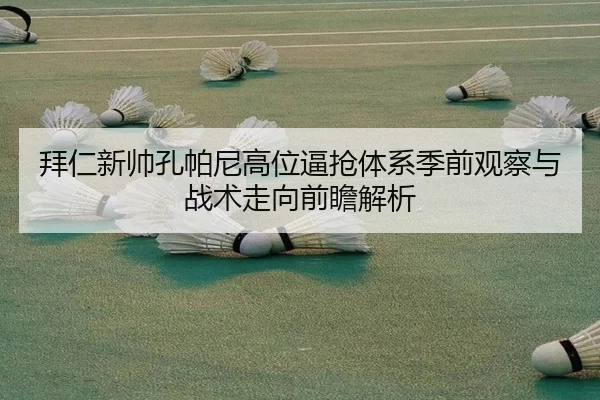 拜仁新帅孔帕尼高位逼抢体系季前观察与战术走向前瞻解析