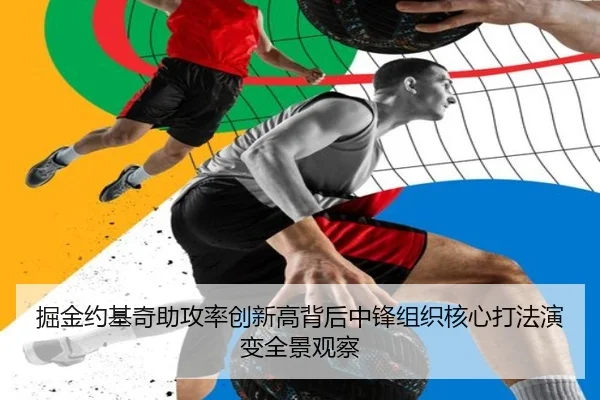 掘金约基奇助攻率创新高背后中锋组织核心打法演变全景观察
