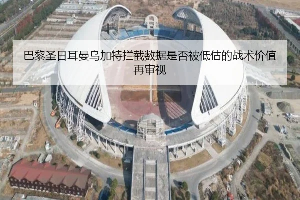 巴黎圣日耳曼乌加特拦截数据是否被低估的战术价值再审视
