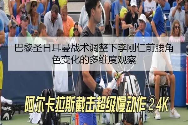 巴黎圣日耳曼战术调整下李刚仁前腰角色变化的多维度观察