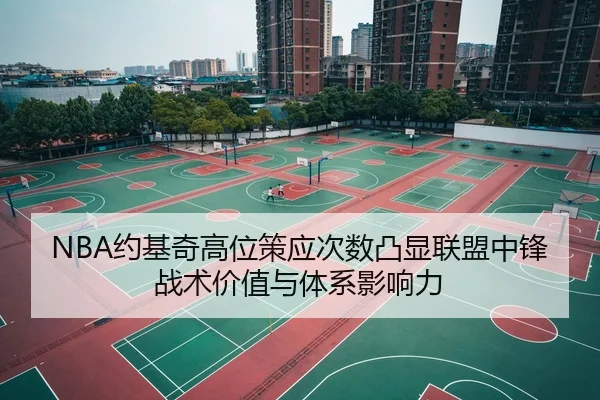 NBA约基奇高位策应次数凸显联盟中锋战术价值与体系影响力
